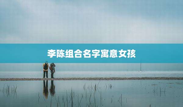 李陈组合名字寓意女孩