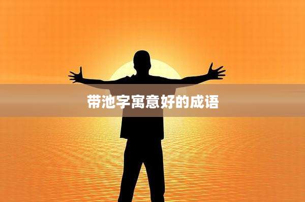 带池字寓意好的成语