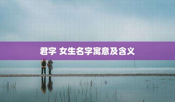 君字 女生名字寓意及含义