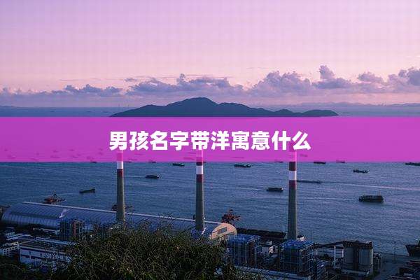 男孩名字带洋寓意什么