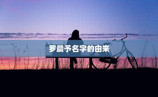罗晨予名字的由来