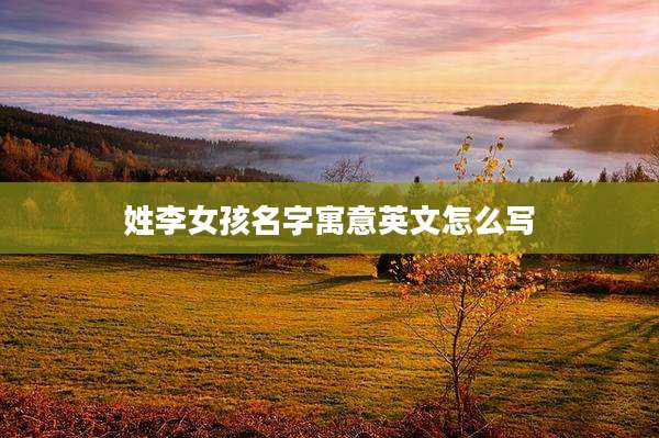 姓李女孩名字寓意英文怎么写