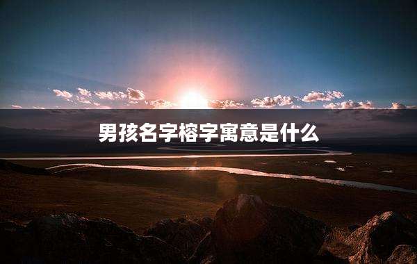 男孩名字榕字寓意是什么