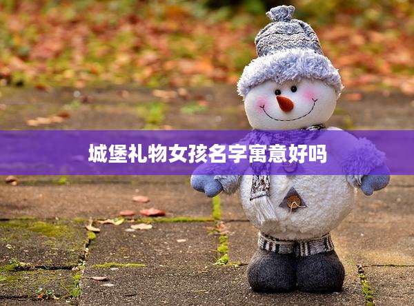 城堡礼物女孩名字寓意好吗
