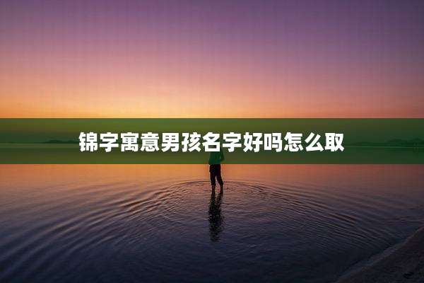 锦字寓意男孩名字好吗怎么取