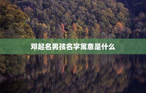 邓起名男孩名字寓意是什么