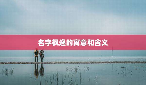 名字枫逸的寓意和含义