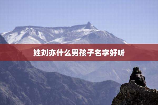 姓刘亦什么男孩子名字好听