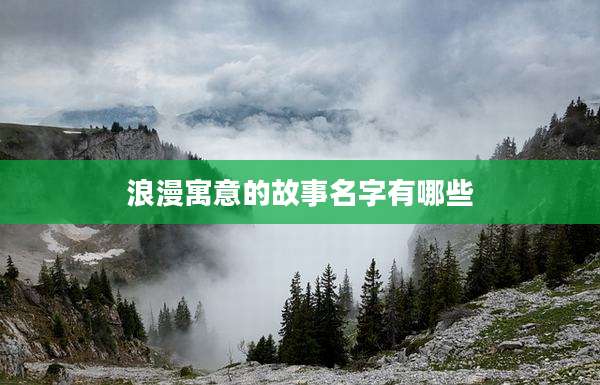 浪漫寓意的故事名字有哪些
