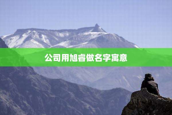 公司用旭睿做名字寓意