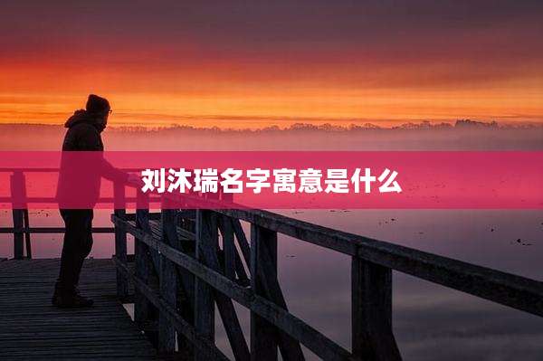 刘沐瑞名字寓意是什么