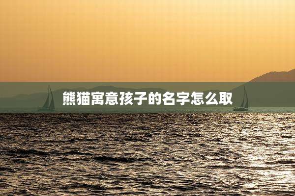 熊猫寓意孩子的名字怎么取
