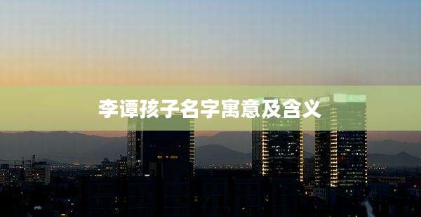 李谭孩子名字寓意及含义