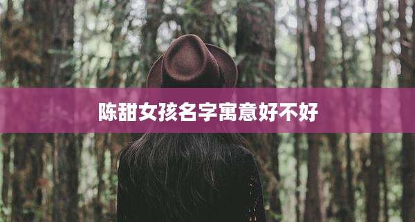 陈甜女孩名字寓意好不好