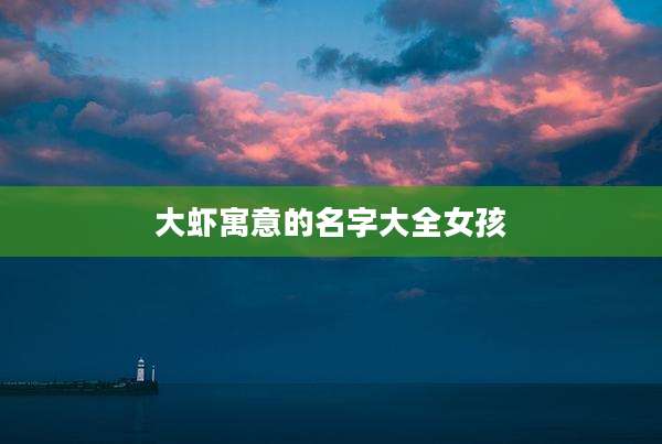 大虾寓意的名字大全女孩