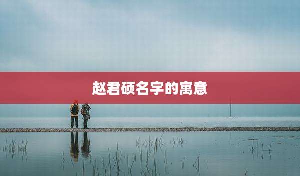 赵君硕名字的寓意