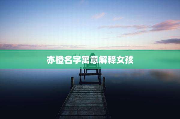 亦橙名字寓意解释女孩