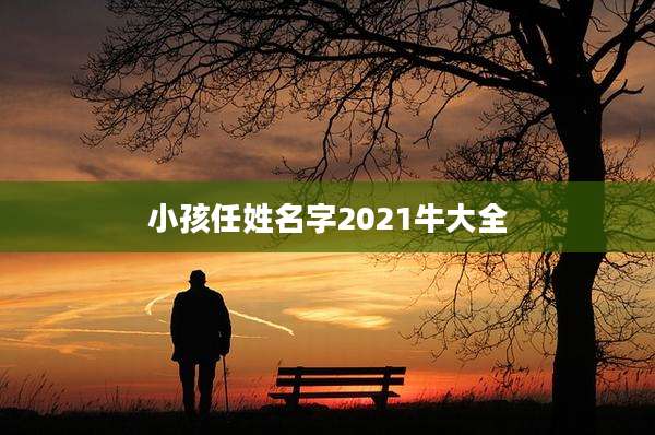 小孩任姓名字2021牛大全