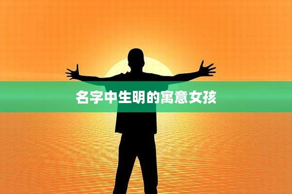 名字中生明的寓意女孩