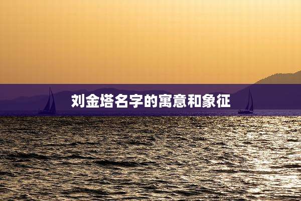 刘金塔名字的寓意和象征