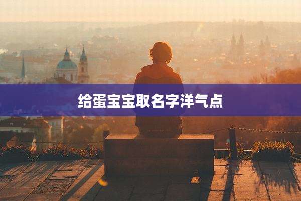 给蛋宝宝取名字洋气点