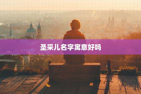 圣采儿名字寓意好吗