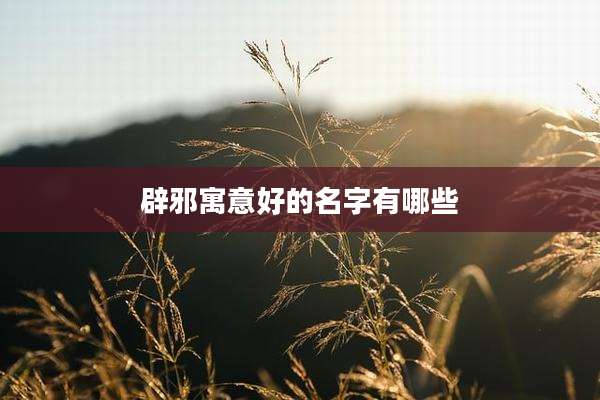 辟邪寓意好的名字有哪些