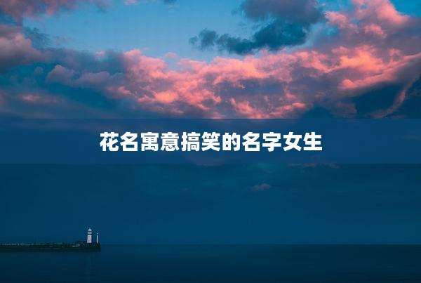 花名寓意搞笑的名字女生