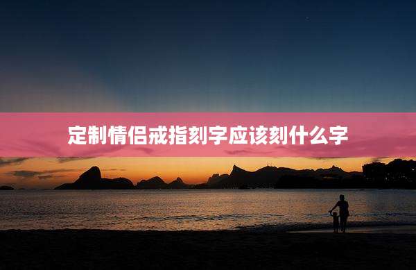 定制情侣戒指刻字应该刻什么字
