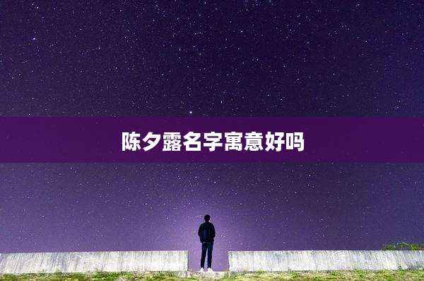 陈夕露名字寓意好吗