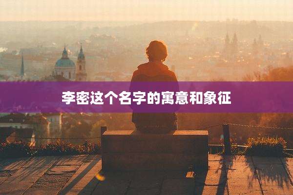 李密这个名字的寓意和象征