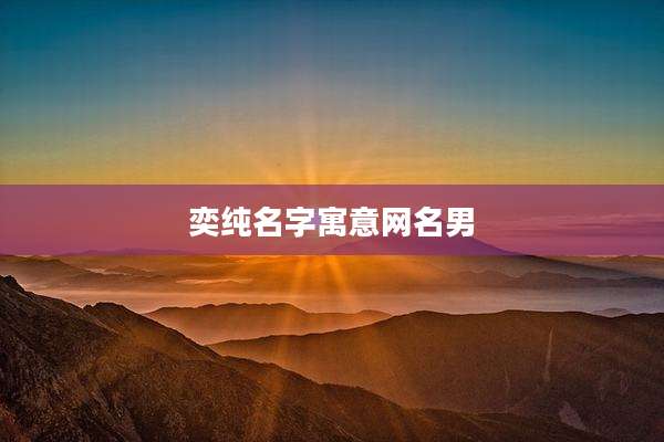 奕纯名字寓意网名男