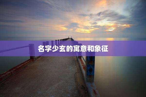 名字少玄的寓意和象征