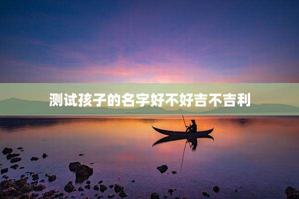 测试孩子的名字好不好吉不吉利