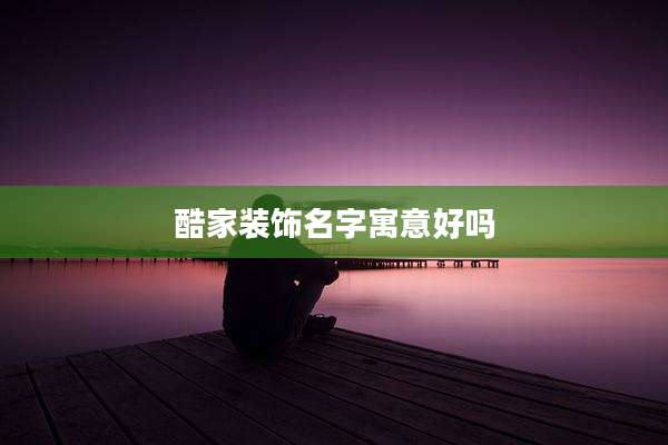 酷家装饰名字寓意好吗