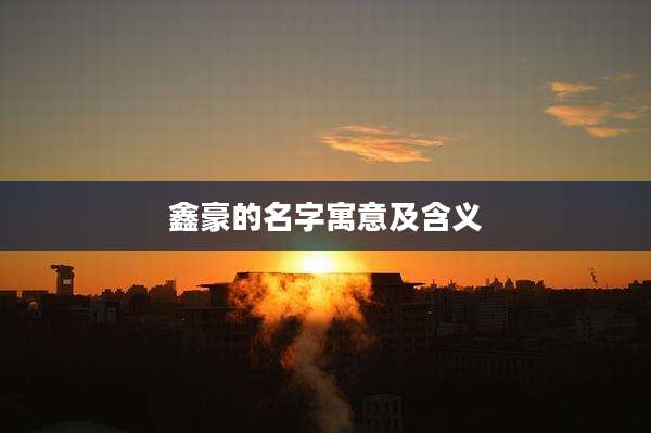 鑫豪的名字寓意及含义