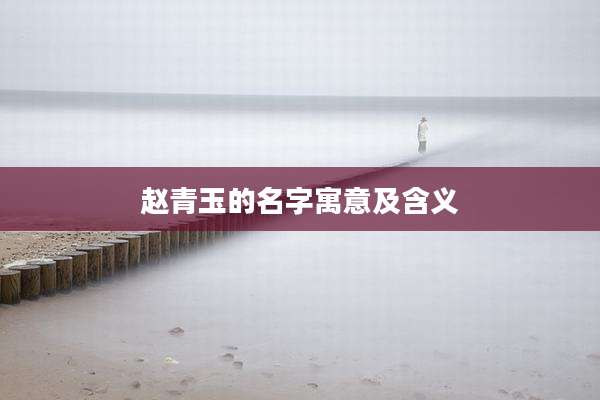 赵青玉的名字寓意及含义