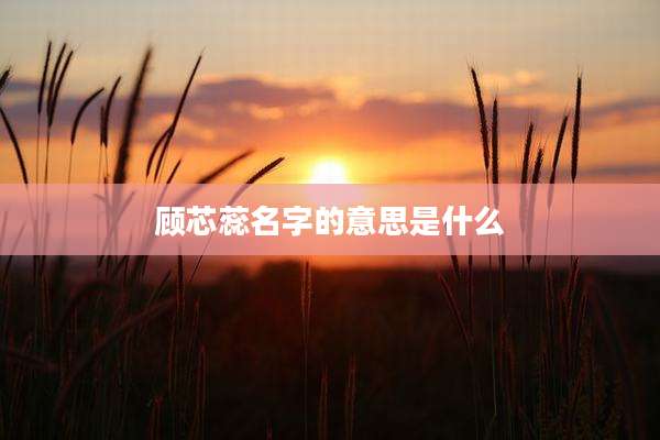 顾芯蕊名字的意思是什么