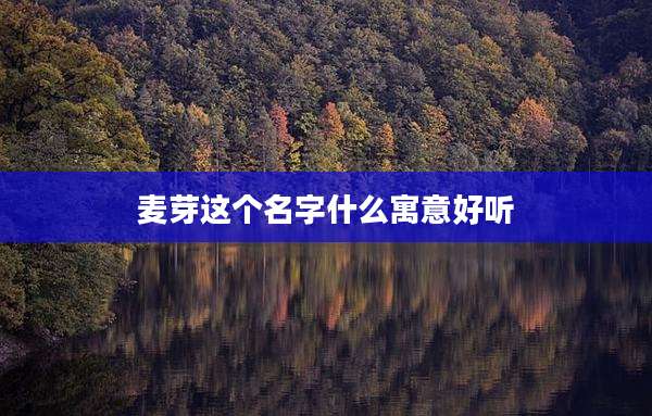 麦芽这个名字什么寓意好听