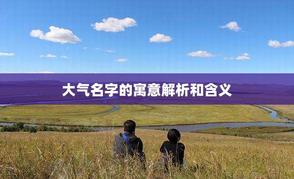 大气名字的寓意解析和含义