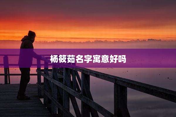 杨筱茹名字寓意好吗