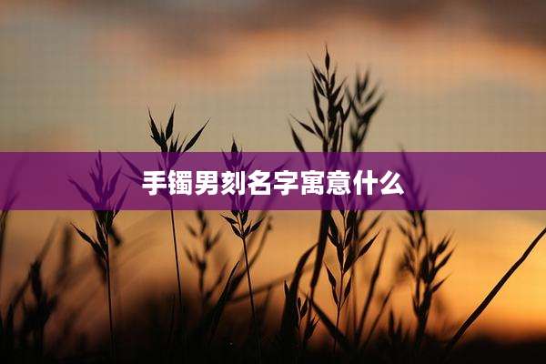 手镯男刻名字寓意什么