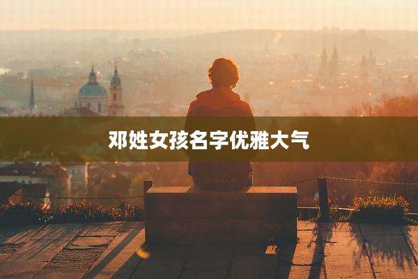 邓姓女孩名字优雅大气