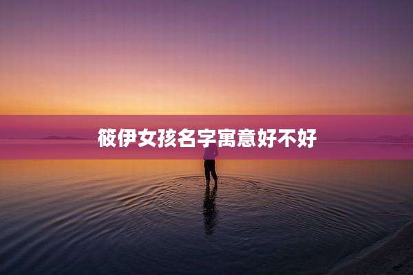 筱伊女孩名字寓意好不好
