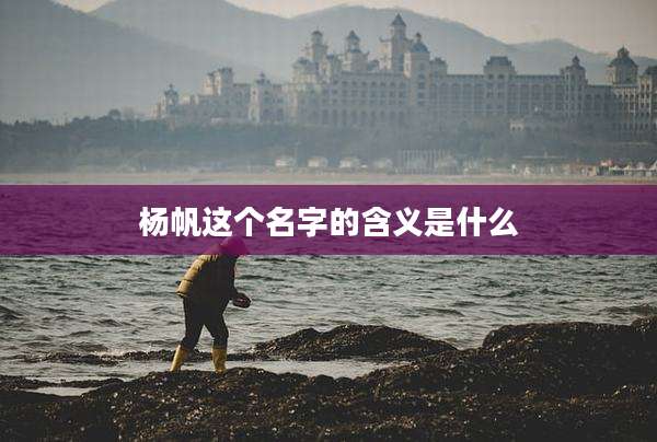 杨帆这个名字的含义是什么