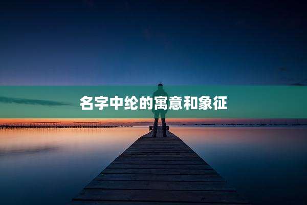 名字中纶的寓意和象征