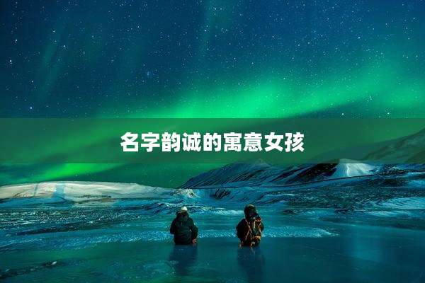 名字韵诚的寓意女孩