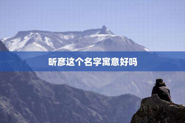昕彦这个名字寓意好吗