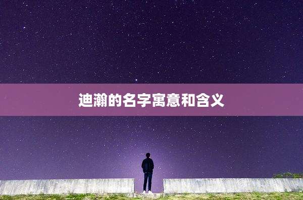 迪瀚的名字寓意和含义