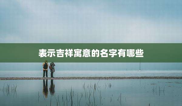 表示吉祥寓意的名字有哪些